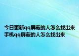今日更新qq屏蔽的人怎么找出来手机qq屏蔽的人怎么找出来