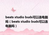 beats studio buds可以连电脑吗（beats studio buds可以连电脑吗）