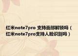 红米note7pro 支持面部解锁吗（红米note7pro支持人脸识别吗）