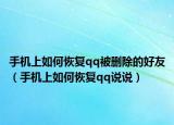 手机上如何恢复qq被删除的好友（手机上如何恢复qq说说）