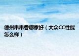 德州串串香哪家好（大众CC性能怎么样）