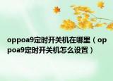 oppoa9定时开关机在哪里（oppoa9定时开关机怎么设置）