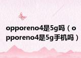 opporeno4是5g吗（opporeno4是5g手机吗）