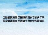 当日最新消息 美国殡仪馆女老板多年来偷卖遗体器官 用混凝土冒充骨灰欺骗家