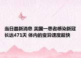 当日最新消息 美国一患者感染新冠长达471天 体内的变异速度超快