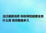 当日最新消息 蚂蚁保险健康金有什么用 有效期是多久