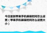 今日更新苹果手机屏保时间怎么设置（苹果手机屏保时间怎么设置大小）