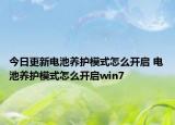 今日更新电池养护模式怎么开启 电池养护模式怎么开启win7