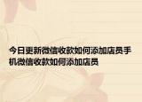 今日更新微信收款如何添加店员手机微信收款如何添加店员