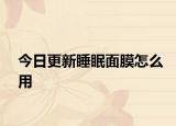 今日更新睡眠面膜怎么用