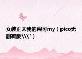 女装正太我的碧可my（pico无删减版\