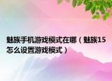 魅族手机游戏模式在哪（魅族15怎么设置游戏模式）