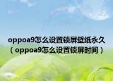 oppoa9怎么设置锁屏壁纸永久（oppoa9怎么设置锁屏时间）