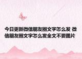 今日更新微信朋友圈文字怎么发 微信朋友圈文字怎么发全文不要图片