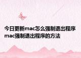 今日更新mac怎么强制退出程序 mac强制退出程序的方法