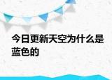 今日更新天空为什么是蓝色的
