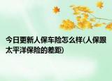 今日更新人保车险怎么样(人保跟太平洋保险的差距)