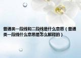 普通类一段线和二段线是什么意思（普通类一段线什么意思是怎么解释的）