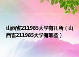 山西省211985大学有几所（山西省211985大学有哪些）