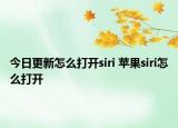 今日更新怎么打开siri 苹果siri怎么打开