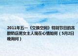 2011年五一《交换空间》特别节目的冻酸奶店男女主人现在心情如何（5月2日晚询问）