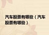 汽车股票有哪些（汽车股票有哪些）