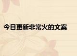 今日更新非常火的文案