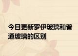 今日更新罗伊玻璃和普通玻璃的区别