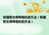 和强势女领导相处的方法（和强势女领导相处的方法）