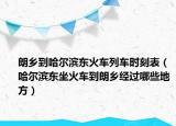 朗乡到哈尔滨东火车列车时刻表（哈尔滨东坐火车到朗乡经过哪些地方）
