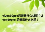 vivox60pro后盖是什么材质（vivox60pro 后盖是什么材质）
