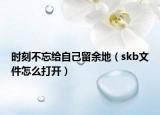时刻不忘给自己留余地（skb文件怎么打开）