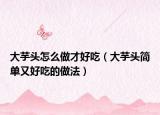 大芋头怎么做才好吃（大芋头简单又好吃的做法）