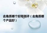 去角质哪个好用测评（去角质哪个产品好）