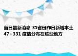 当日最新消息 31省份昨日新增本土47+331 疫情分布在这些地方