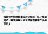 致爱丽丝钢琴伴奏简谱完整版（电子琴谱简谱《致爱丽丝》电子琴简谱要带左手伴奏的）