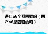 进口a6全系四驱吗（国产a6是四驱的吗）