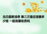 当日最新消息 第三次查征信要多少钱 一般需要收费吗