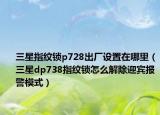 三星指纹锁p728出厂设置在哪里（三星dp738指纹锁怎么解除迎宾报警模式）