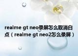 realme gt neo录屏怎么取消白点（realme gt neo2怎么录屏）
