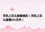 手机上怎么查看病历（手机上怎么查看bin文件）