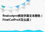 finalcutpro修改字幕文本颜色（FinalCutProX怎么读）