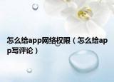 怎么给app网络权限（怎么给app写评论）