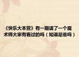 《快乐大本营》有一期请了一个魔术师大家有看过的吗（知道是谁吗）