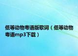低等动物粤语版歌词（低等动物粤语mp3下载）
