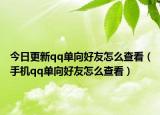今日更新qq单向好友怎么查看（手机qq单向好友怎么查看）