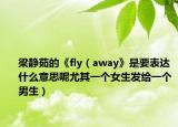梁静茹的《fly（away》是要表达什么意思呢尤其一个女生发给一个男生）