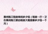 惠州陈江租房单间多少钱（租房一厅一卫在惠州陈江那边租房大概需要多少钱一个月）