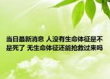 当日最新消息 人没有生命体征是不是死了 无生命体征还能抢救过来吗