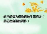 问世间情为何物直教生死相许（最初出自谁的词作）